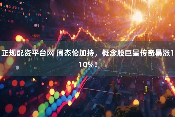 正规配资平台网 周杰伦加持，概念股巨星传奇暴涨110%！