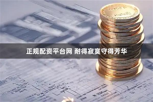 正规配资平台网 耐得寂寞守得芳华