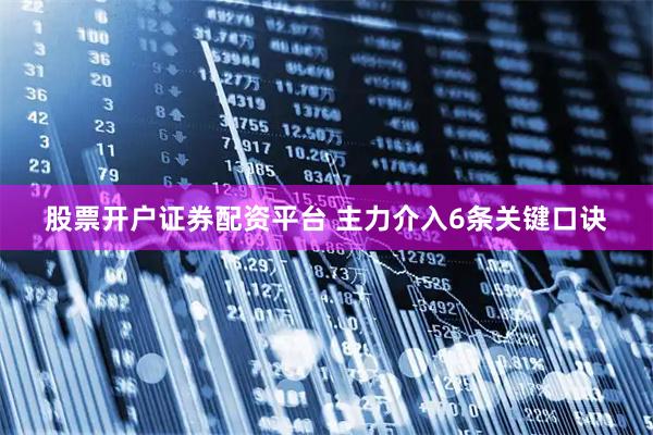 股票开户证券配资平台 主力介入6条关键口诀