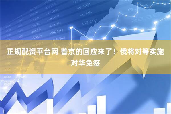 正规配资平台网 普京的回应来了！俄将对等实施对华免签