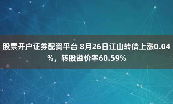 股票开户证券配资平台 8月26日江山转债上涨0.04%，转股溢价率60.59%