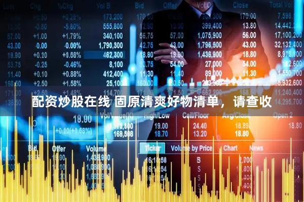 配资炒股在线 固原清爽好物清单，请查收