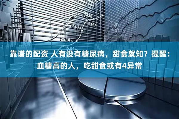 靠谱的配资 人有没有糖尿病，甜食就知？提醒：血糖高的人，吃甜食或有4异常