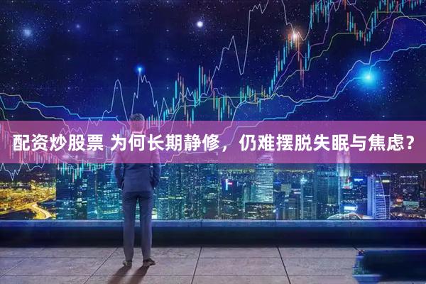 配资炒股票 为何长期静修，仍难摆脱失眠与焦虑？